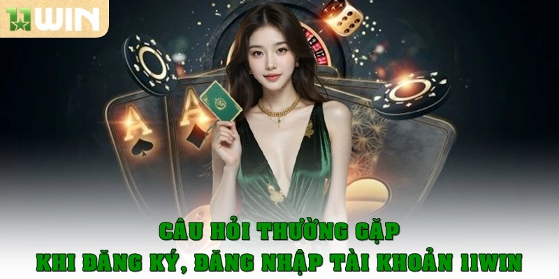 Câu Hỏi Thường Gặp 2 Các câu hỏi hay gặp khi đăng ký, đăng nhập tài khoản 11win