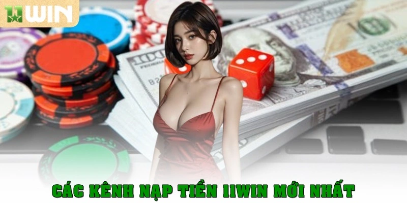 Các kênh nạp tiền 11win mới nhất