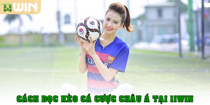 Cách đọc kèo cá cược châu Á tại 11win
