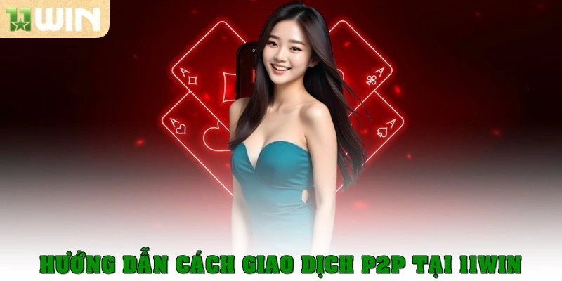 Cách giao dịch P2P tại 11win – Hướng dẫn chi tiết cho người mới 4 Hướng dẫn cách giao dịch P2P tại 11win