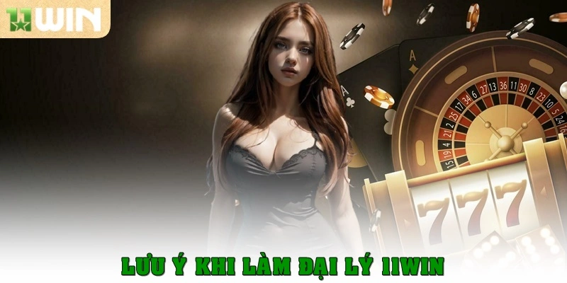 Đại Lý 11win 5 Lưu ý khi làm đại lý 11win