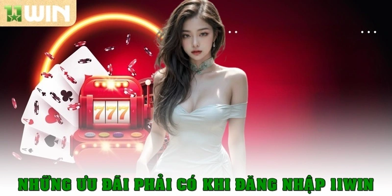 Những ưu đãi phải có khi đăng nhập 11win